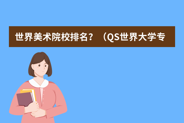 世界美术院校排名？（QS世界大学专业排名 QS艺术与设计专业大学排名？）